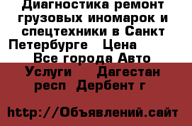 Диагностика,ремонт грузовых иномарок и спецтехники в Санкт-Петербурге › Цена ­ 1 500 - Все города Авто » Услуги   . Дагестан респ.,Дербент г.